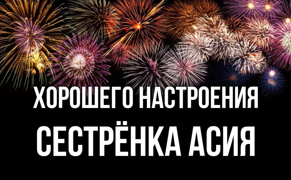 Открытка на каждый день с именем, Сестрёнка-Асия Хорошего настроения Фейрверг 1 Прикольная открытка с пожеланием онлайн скачать бесплатно 