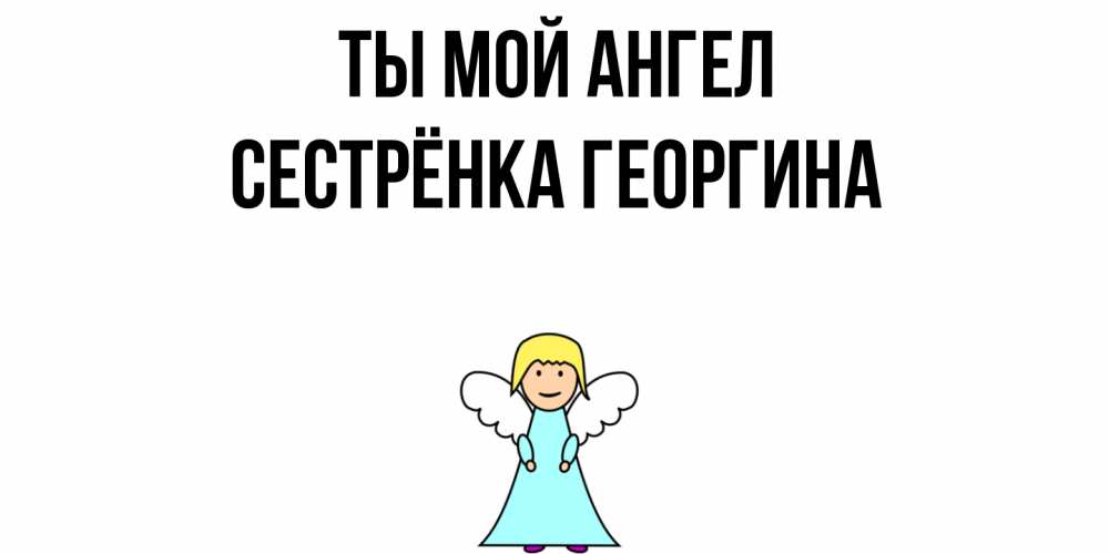 Открытка на каждый день с именем, Сестрёнка-Георгина Ты мой ангел ангел Прикольная открытка с пожеланием онлайн скачать бесплатно 