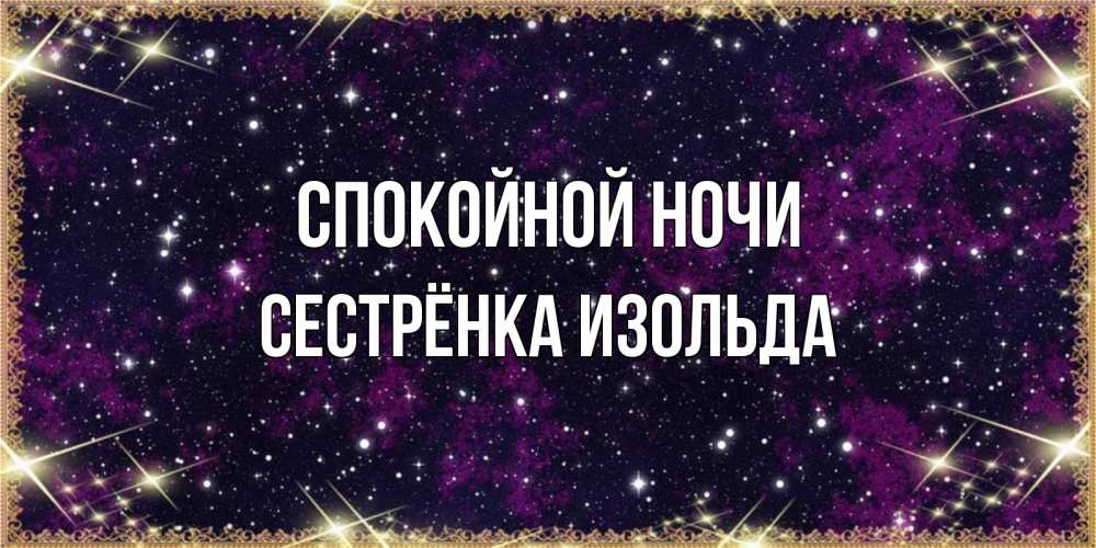 Открытка на каждый день с именем, Сестрёнка-Изольда Спокойной ночи хорошего сна Прикольная открытка с пожеланием онлайн скачать бесплатно 