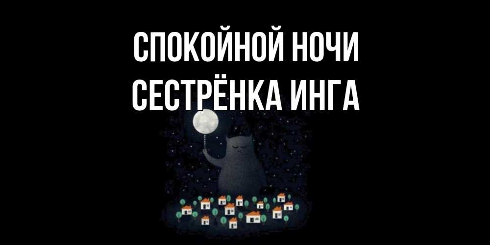 Открытка на каждый день с именем, Сестрёнка-Инга Спокойной ночи кот,луна, ночь, звезды Прикольная открытка с пожеланием онлайн скачать бесплатно 