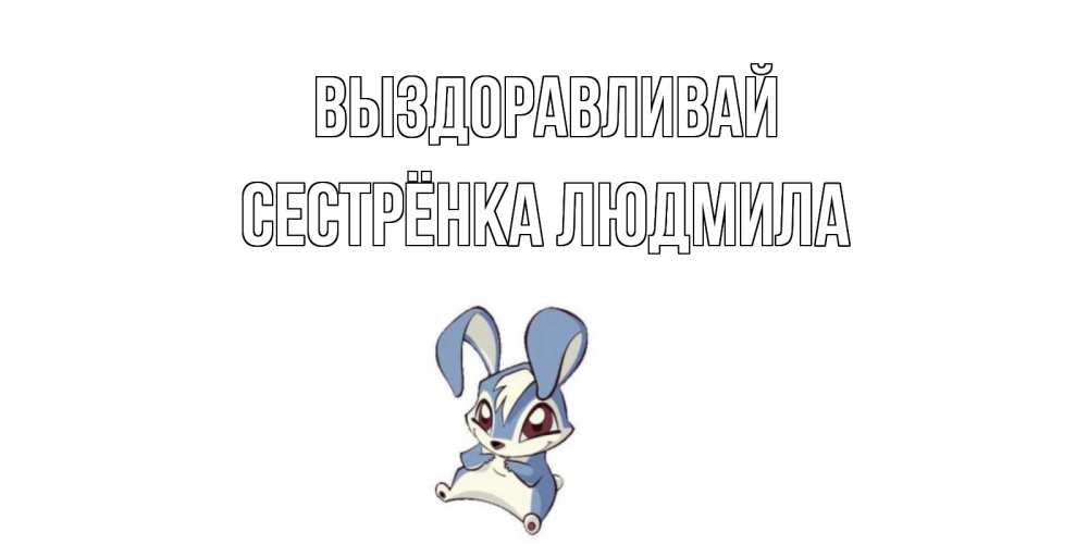 Открытка на каждый день с именем, Сестрёнка-Людмила Выздоравливай серый заяц на открытке про выздоравление Прикольная открытка с пожеланием онлайн скачать бесплатно 