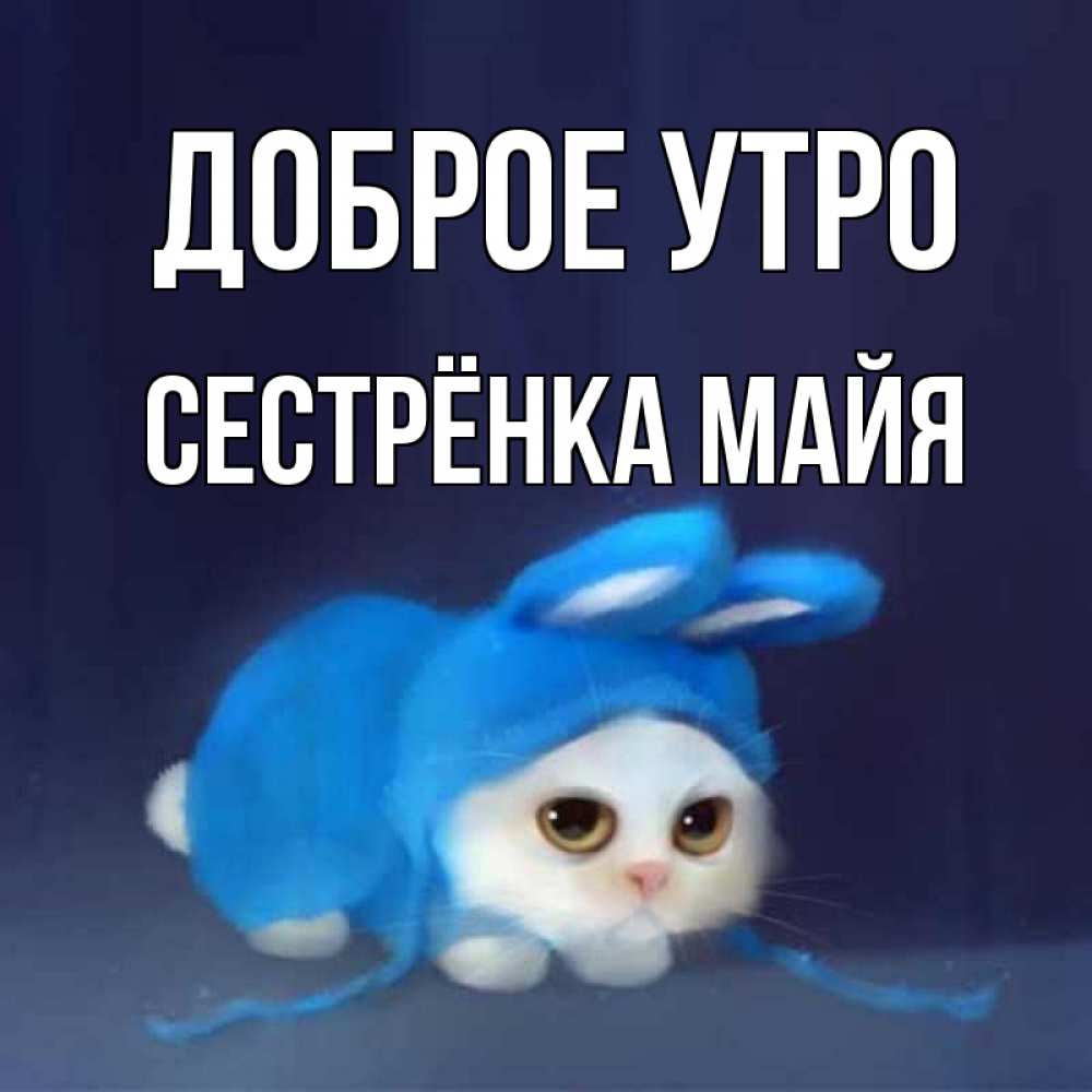 Открытка на каждый день с именем, Сестрёнка-Майя Доброе утро открытки красивые скачать бесплатно Прикольная открытка с пожеланием онлайн скачать бесплатно 