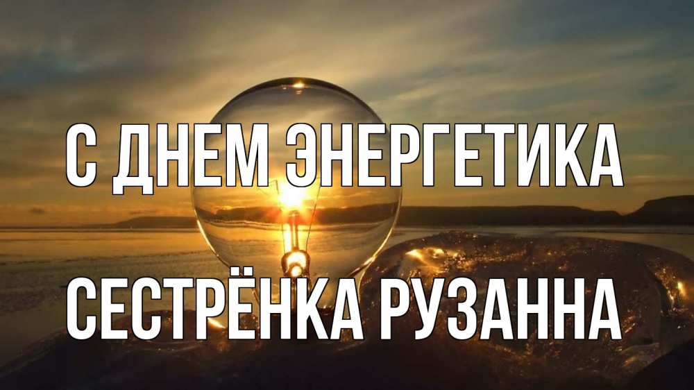 Открытка на каждый день с именем, Сестрёнка-Рузанна С днем энергетика лампа Прикольная открытка с пожеланием онлайн скачать бесплатно 