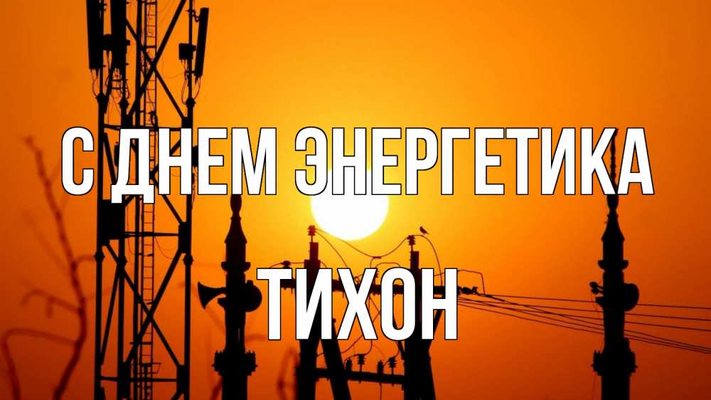 Открытка на каждый день с именем, Тихон С днем энергетика закат,  электроэнергия, энергетик Прикольная открытка с пожеланием онлайн скачать бесплатно 