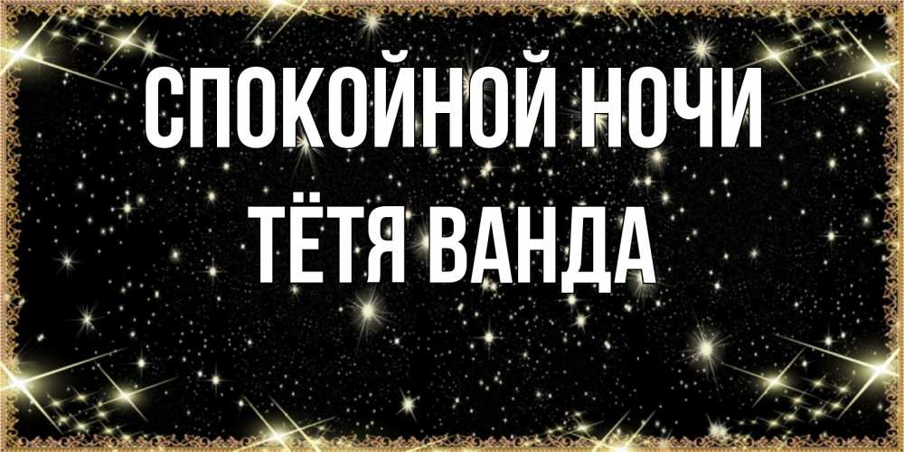 Открытка на каждый день с именем, Тётя-Ванда Спокойной ночи засыпаем под звездами Прикольная открытка с пожеланием онлайн скачать бесплатно 