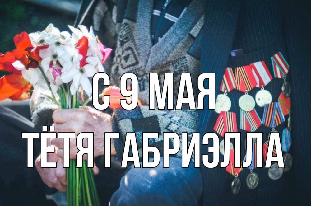 Открытка на каждый день с именем, Тётя-Габриэлла С 9 мая 9 мая Прикольная открытка с пожеланием онлайн скачать бесплатно 