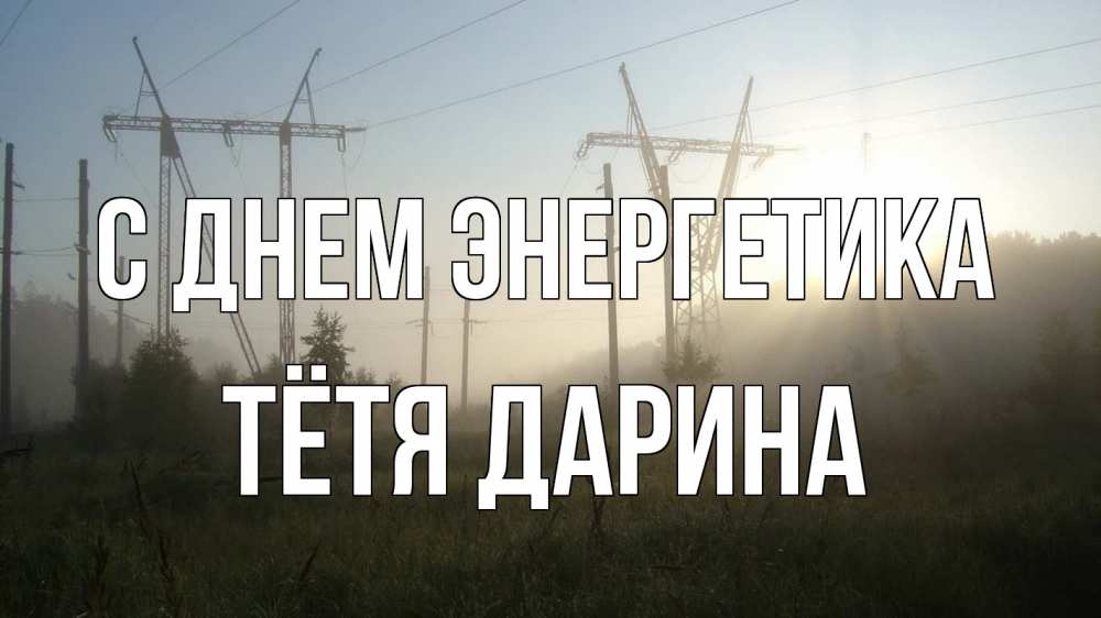 Открытка на каждый день с именем, Тётя-Дарина С днем энергетика ЛЭП Прикольная открытка с пожеланием онлайн скачать бесплатно 