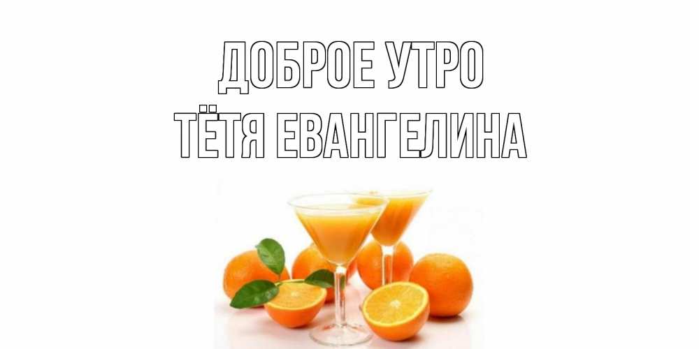 Открытка на каждый день с именем, Тётя-Евангелина Доброе утро апельсин Прикольная открытка с пожеланием онлайн скачать бесплатно 