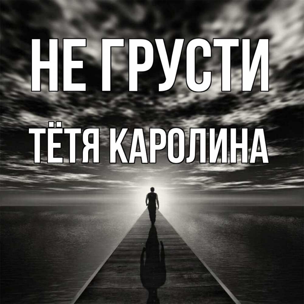 Открытка на каждый день с именем, Тётя-Каролина Не грусти человек Прикольная открытка с пожеланием онлайн скачать бесплатно 