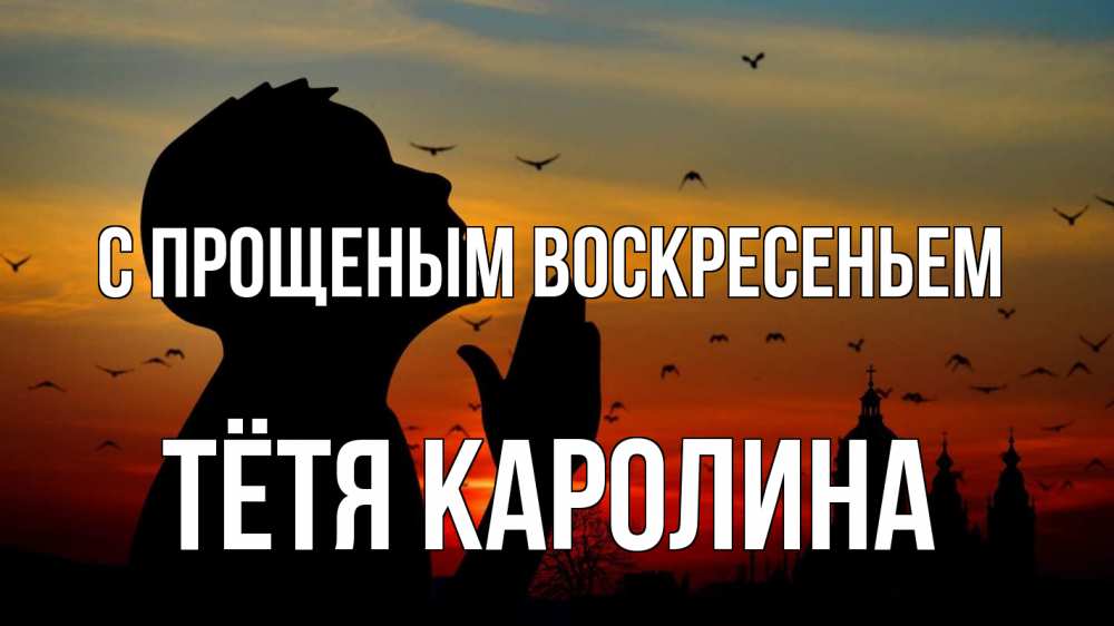 Открытка на каждый день с именем, Тётя-Каролина С прощеным воскресеньем прошу прощения Прикольная открытка с пожеланием онлайн скачать бесплатно 