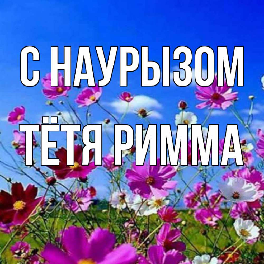 Открытка на каждый день с именем, Тётя-Римма С наурызом цветы Прикольная открытка с пожеланием онлайн скачать бесплатно 