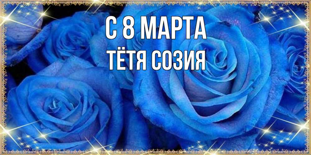 Открытка на каждый день с именем, Тётя-Созия С 8 МАРТА как поздравить женщину на 8 марта. Конечно же нужно подарить ей открытку с нашего сайта Прикольная открытка с пожеланием онлайн скачать бесплатно 