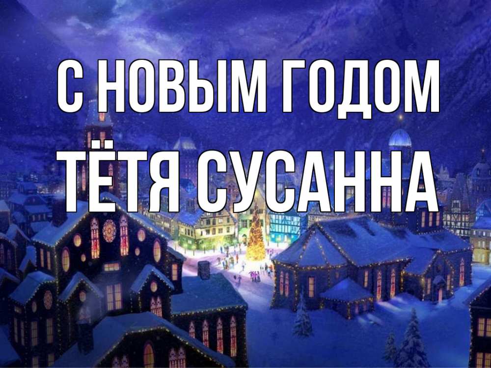Открытка на каждый день с именем, Тётя-Сусанна С новым годом новый год Прикольная открытка с пожеланием онлайн скачать бесплатно 