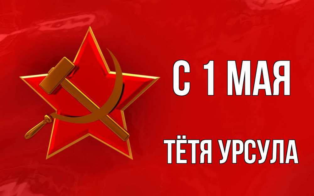 Открытка на каждый день с именем, Тётя-Урсула С 1 мая С 1 мая Прикольная открытка с пожеланием онлайн скачать бесплатно 