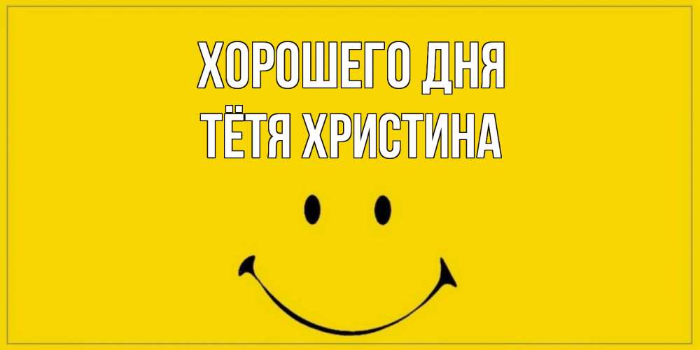 Открытка на каждый день с именем, Тётя-Христина Хорошего дня улыбка Прикольная открытка с пожеланием онлайн скачать бесплатно 