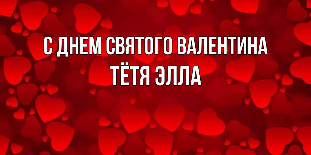 Открытка на каждый день с именем, Тётя-Элла С днем Святого Валентина новые бесплатные открытки на 14 февраля, день всех влюбленных Прикольная открытка с пожеланием онлайн скачать бесплатно 