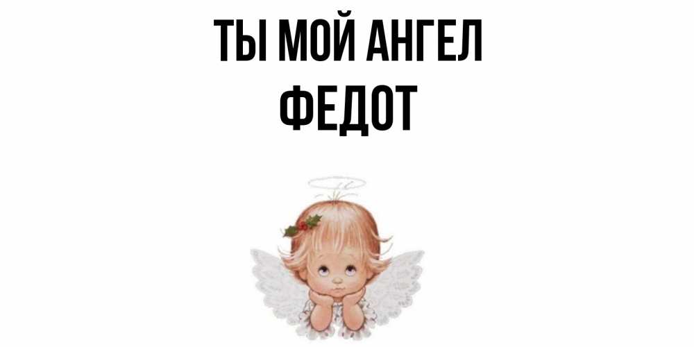 Открытка на каждый день с именем, Федот Ты мой ангел ангел Прикольная открытка с пожеланием онлайн скачать бесплатно 