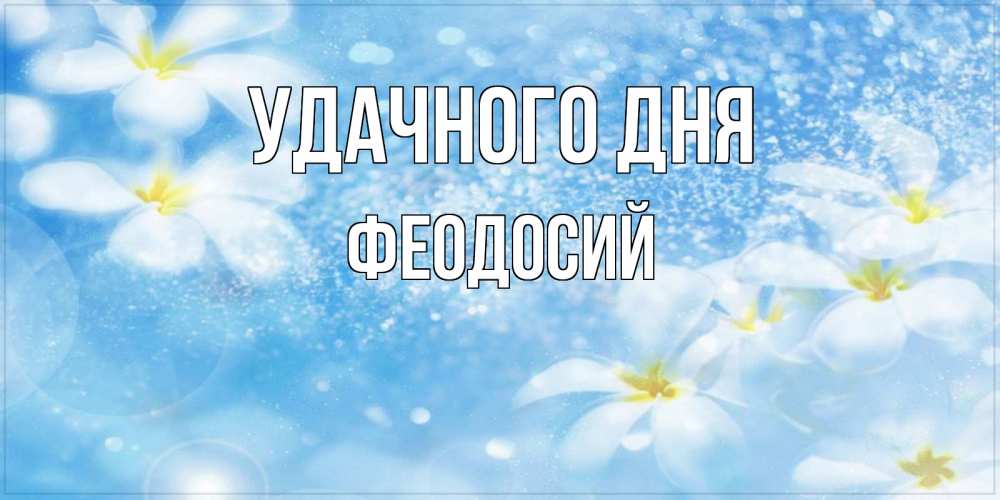Открытка на каждый день с именем, Феодосий Удачного дня прекрасное настроение Прикольная открытка с пожеланием онлайн скачать бесплатно 