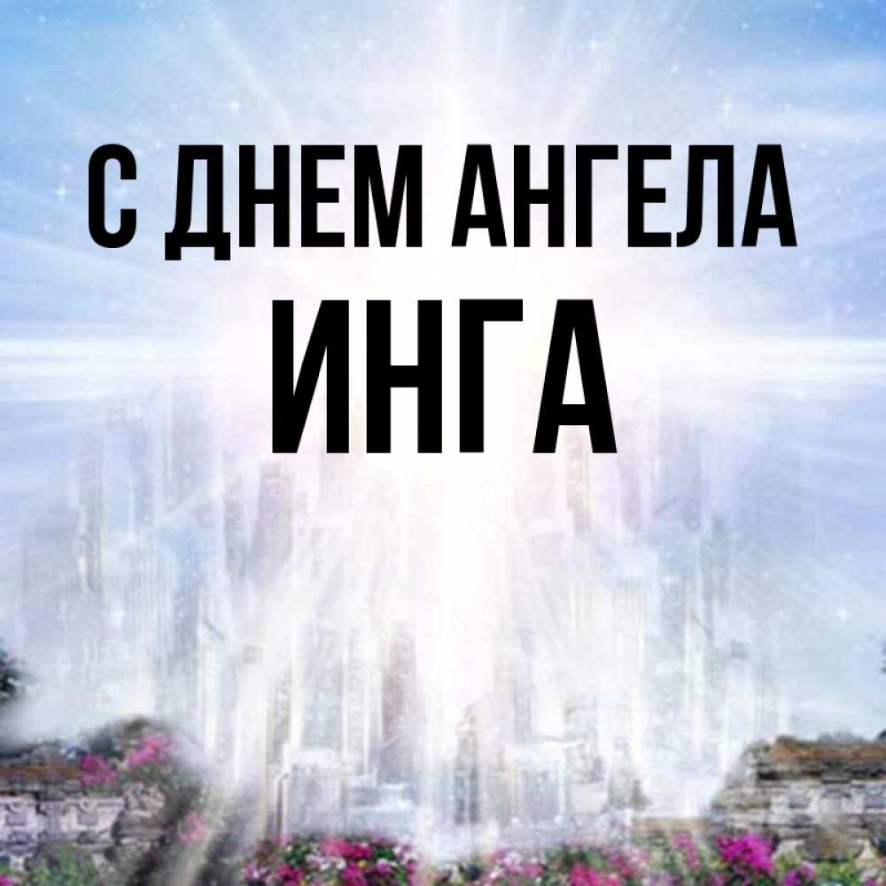 Открытка на каждый день с именем, инга С днем ангела небесный свет Прикольная открытка с пожеланием онлайн скачать бесплатно 