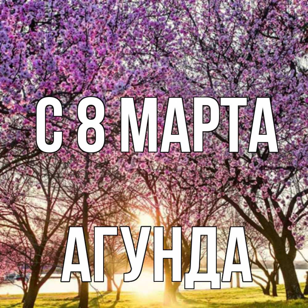 Открытка на каждый день с именем, Агунда С 8 МАРТА международный женский день Прикольная открытка с пожеланием онлайн скачать бесплатно 