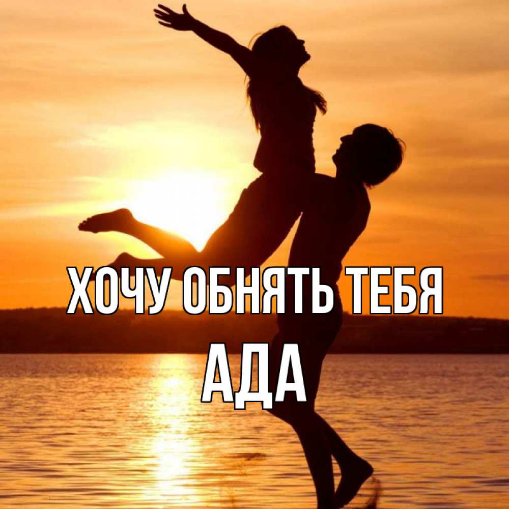 Открытка на каждый день с именем, Ада Хочу обнять тебя парень поднимает девушку и она летит Прикольная открытка с пожеланием онлайн скачать бесплатно 