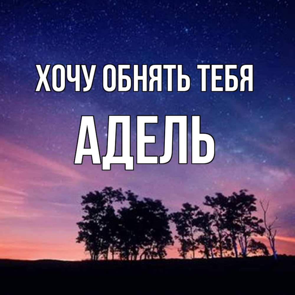 Открытка на каждый день с именем, Адель Хочу обнять тебя силуэты деревьев Прикольная открытка с пожеланием онлайн скачать бесплатно 