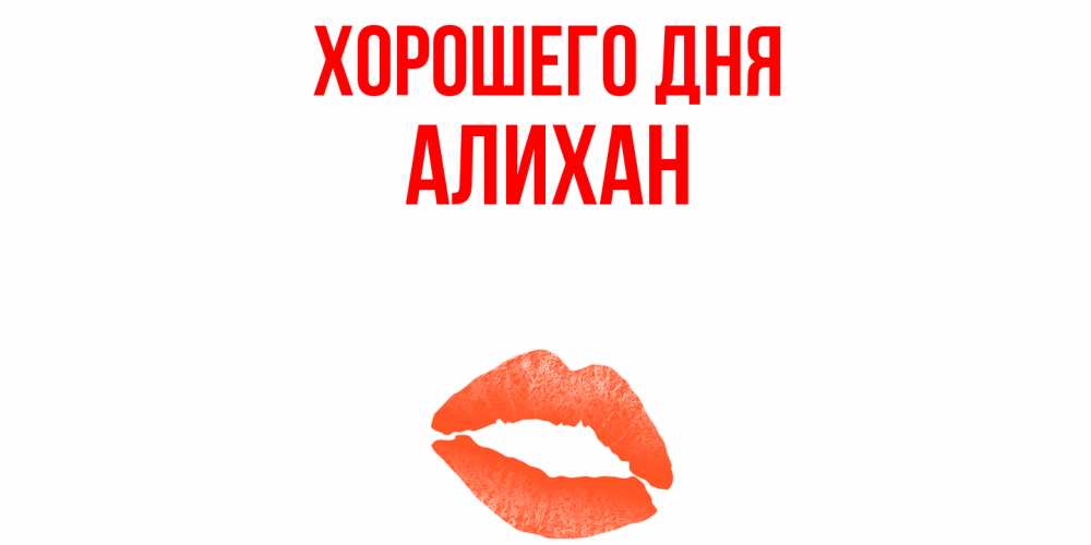 Открытка на каждый день с именем, Алихан Хорошего дня удачного дня с поцелуем Прикольная открытка с пожеланием онлайн скачать бесплатно 