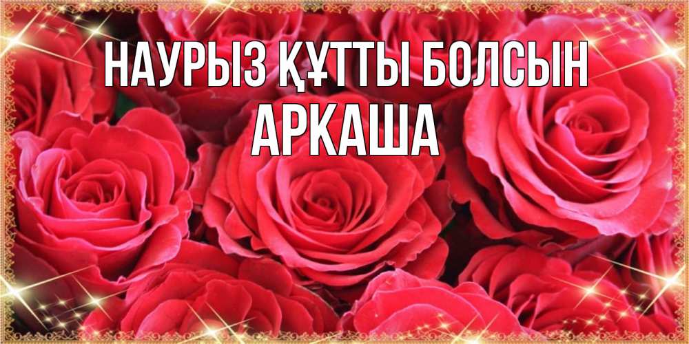 Открытка на каждый день с именем, Аркаша Наурыз құтты болсын открытки на наурыз Прикольная открытка с пожеланием онлайн скачать бесплатно 