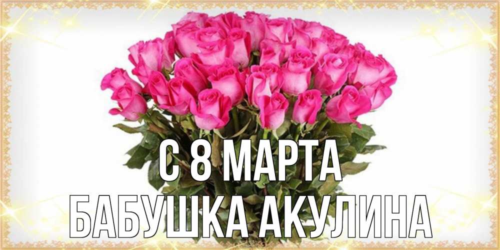 Открытка на каждый день с именем, Бабушка-Акулина С 8 МАРТА красивые открытки в оригинальной обработке на международный женский день Прикольная открытка с пожеланием онлайн скачать бесплатно 