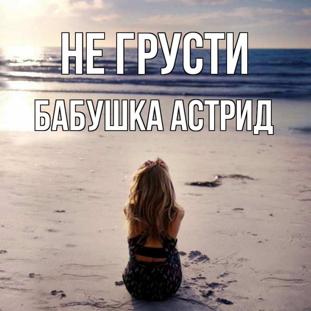 Открытка на каждый день с именем, Бабушка-Астрид Не грусти песочек Прикольная открытка с пожеланием онлайн скачать бесплатно 