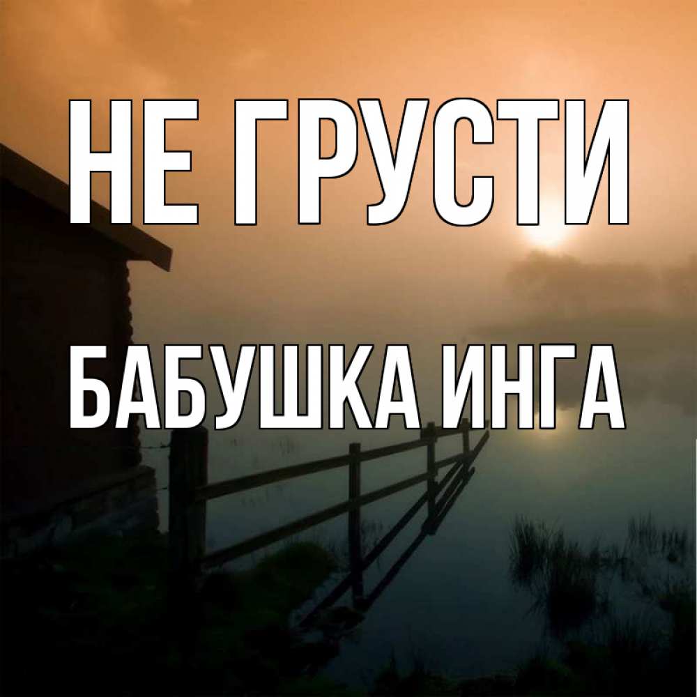 Открытка на каждый день с именем, Бабушка-Инга Не грусти дом у озера Прикольная открытка с пожеланием онлайн скачать бесплатно 
