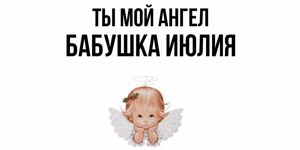 Открытка на каждый день с именем, Бабушка-Июлия Ты мой ангел ангел Прикольная открытка с пожеланием онлайн скачать бесплатно 