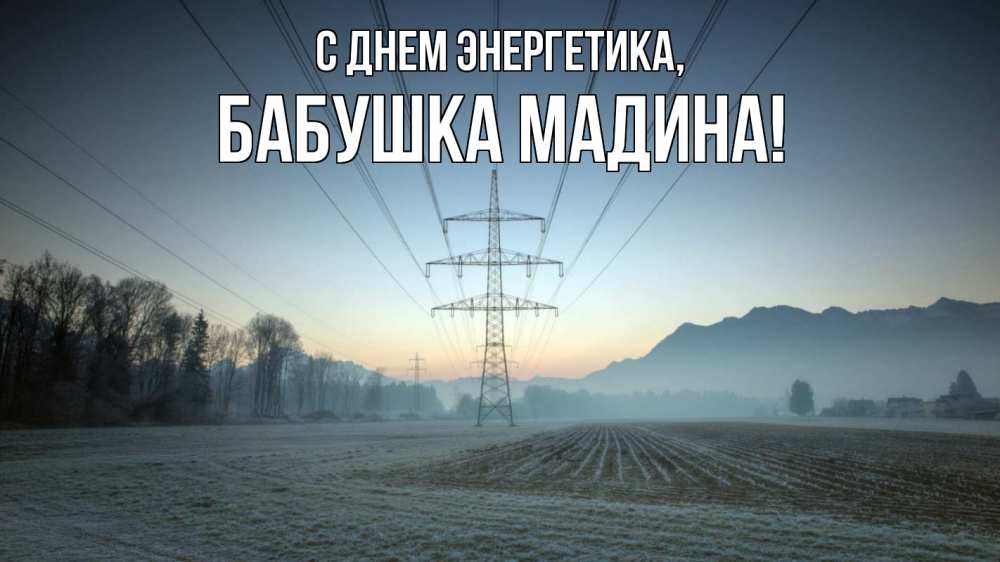 Открытка на каждый день с именем, Бабушка-Мадина С днем энергетика поле ЛЭП Прикольная открытка с пожеланием онлайн скачать бесплатно 