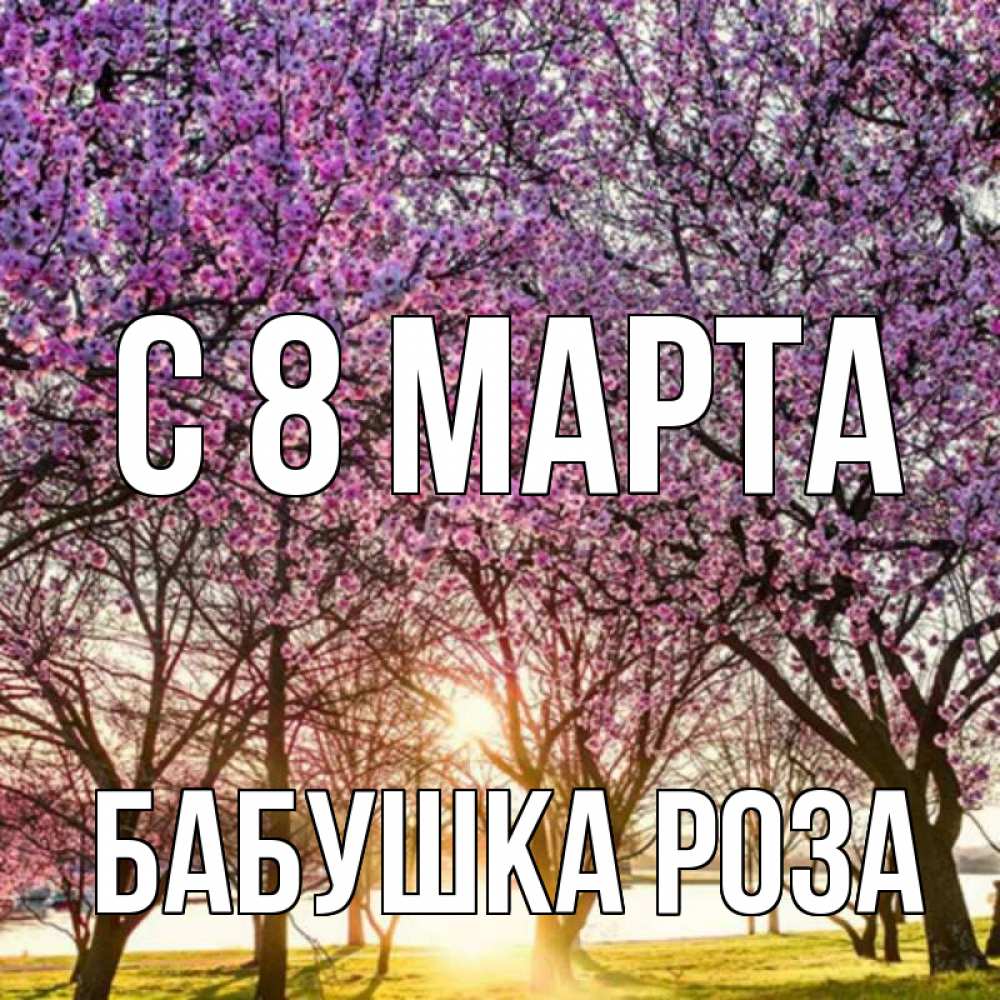 Открытка на каждый день с именем, Бабушка-Роза С 8 МАРТА международный женский день Прикольная открытка с пожеланием онлайн скачать бесплатно 