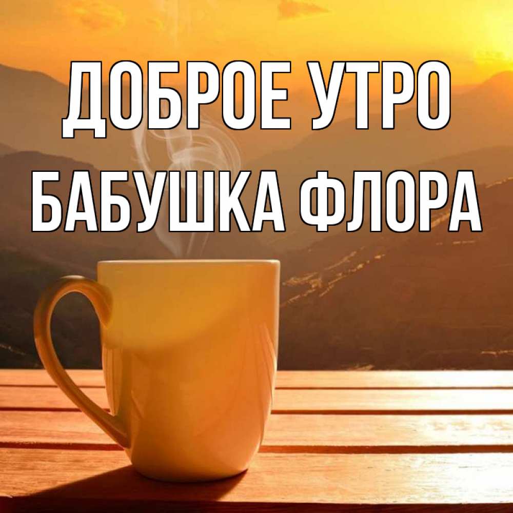 Открытка на каждый день с именем, Бабушка-Флора Доброе утро кофе в горах Прикольная открытка с пожеланием онлайн скачать бесплатно 
