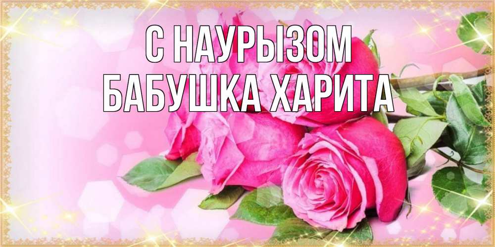 Открытка на каждый день с именем, Бабушка-Харита С наурызом открытка с розами на праздник весны наурыз Прикольная открытка с пожеланием онлайн скачать бесплатно 