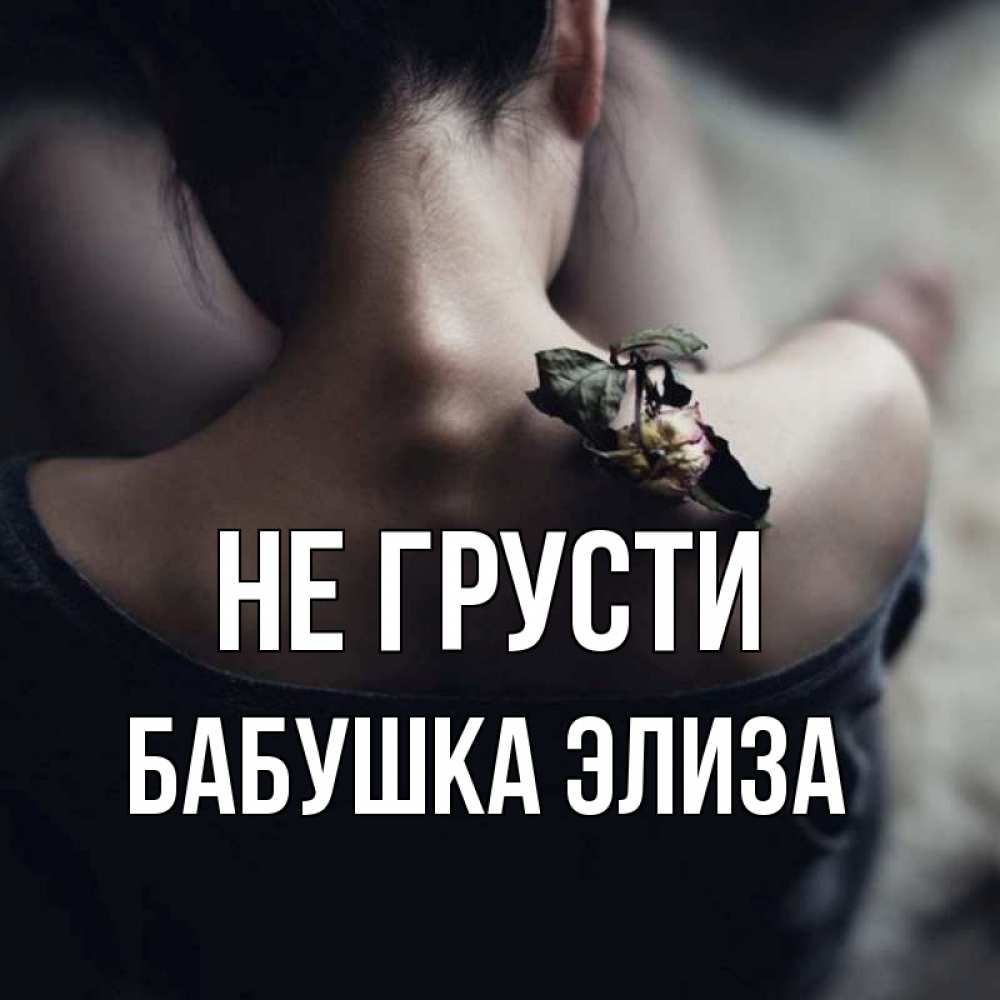 Открытка на каждый день с именем, Бабушка-Элиза Не грусти девушка со спины Прикольная открытка с пожеланием онлайн скачать бесплатно 