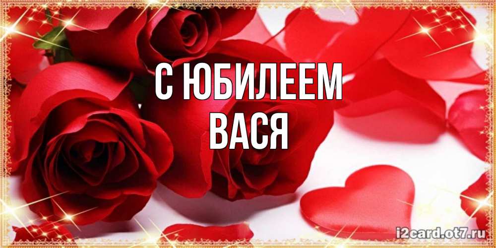 Открытка на каждый день с именем, Вася С юбилеем красные розы и красные сердечки Прикольная открытка с пожеланием онлайн скачать бесплатно 