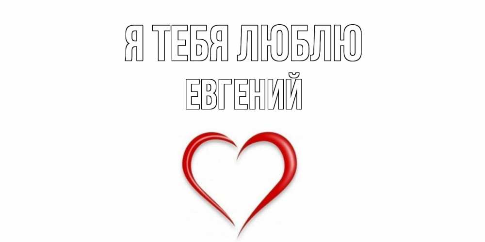 Открытка на каждый день с именем, Евгений Я тебя люблю сердце Прикольная открытка с пожеланием онлайн скачать бесплатно 