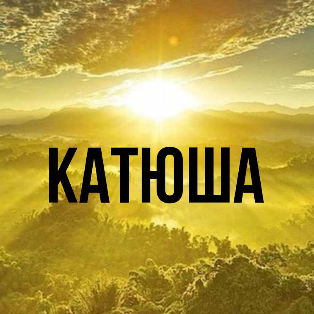 Открытка на каждый день с именем, Катюша Главная леса и небо в желтом Прикольная открытка с пожеланием онлайн скачать бесплатно 