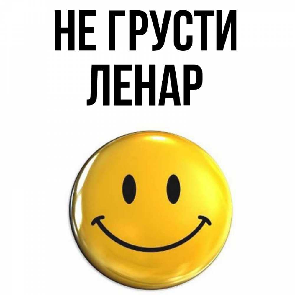 Открытка на каждый день с именем, Ленар Не грусти триде смайл Прикольная открытка с пожеланием онлайн скачать бесплатно 