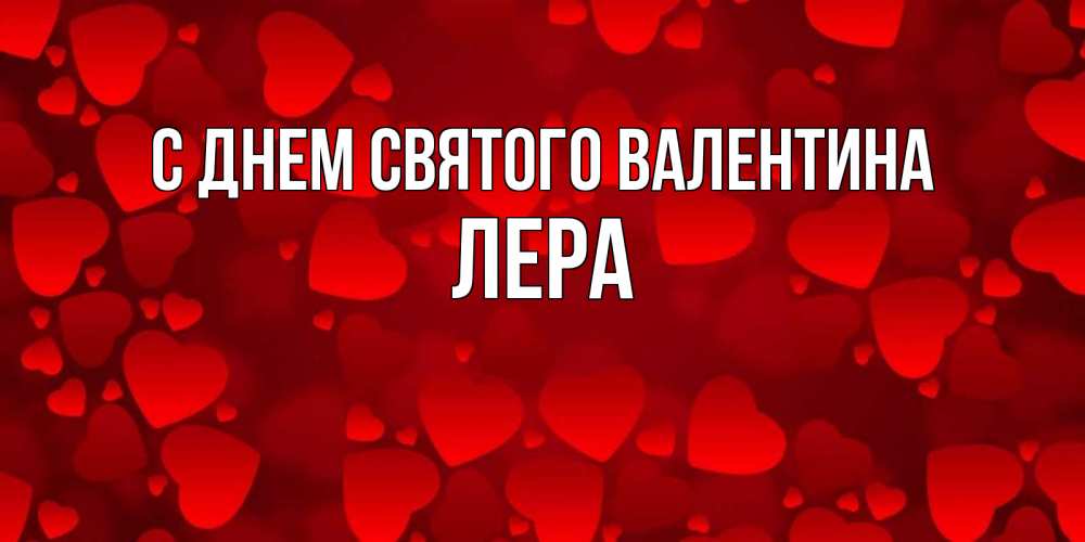 Открытка на каждый день с именем, Лера С днем Святого Валентина новые бесплатные открытки на 14 февраля, день всех влюбленных Прикольная открытка с пожеланием онлайн скачать бесплатно 