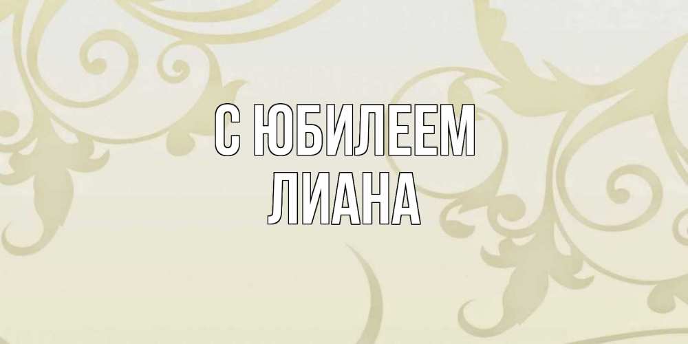 Открытка на каждый день с именем, Лиана С юбилеем Открытка с простым фоном Прикольная открытка с пожеланием онлайн скачать бесплатно 