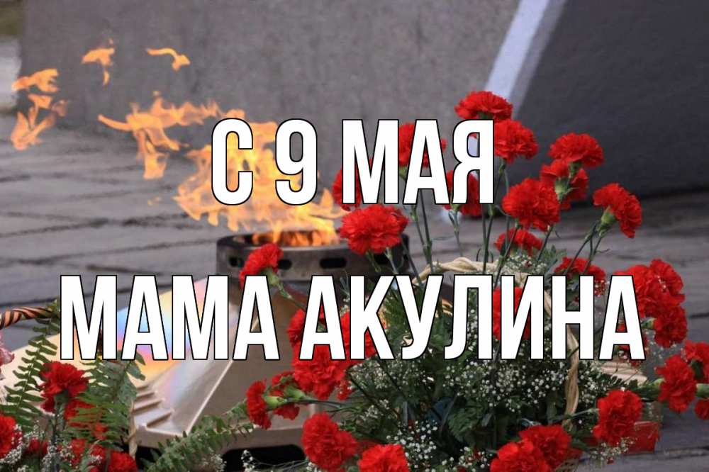 Открытка на каждый день с именем, Мама-Акулина С 9 мая 9 мая Прикольная открытка с пожеланием онлайн скачать бесплатно 