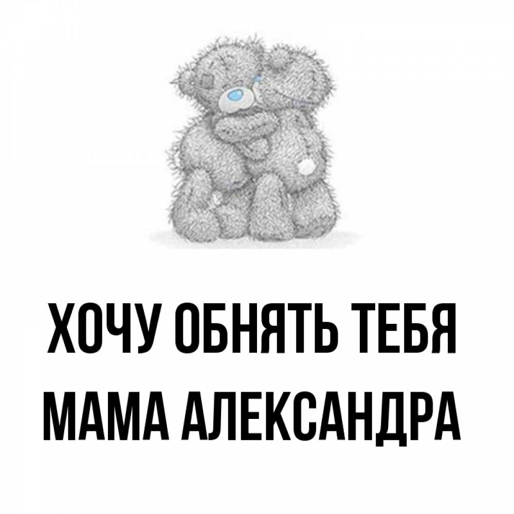 Открытка на каждый день с именем, Мама-Александра Хочу обнять тебя два теддика Прикольная открытка с пожеланием онлайн скачать бесплатно 