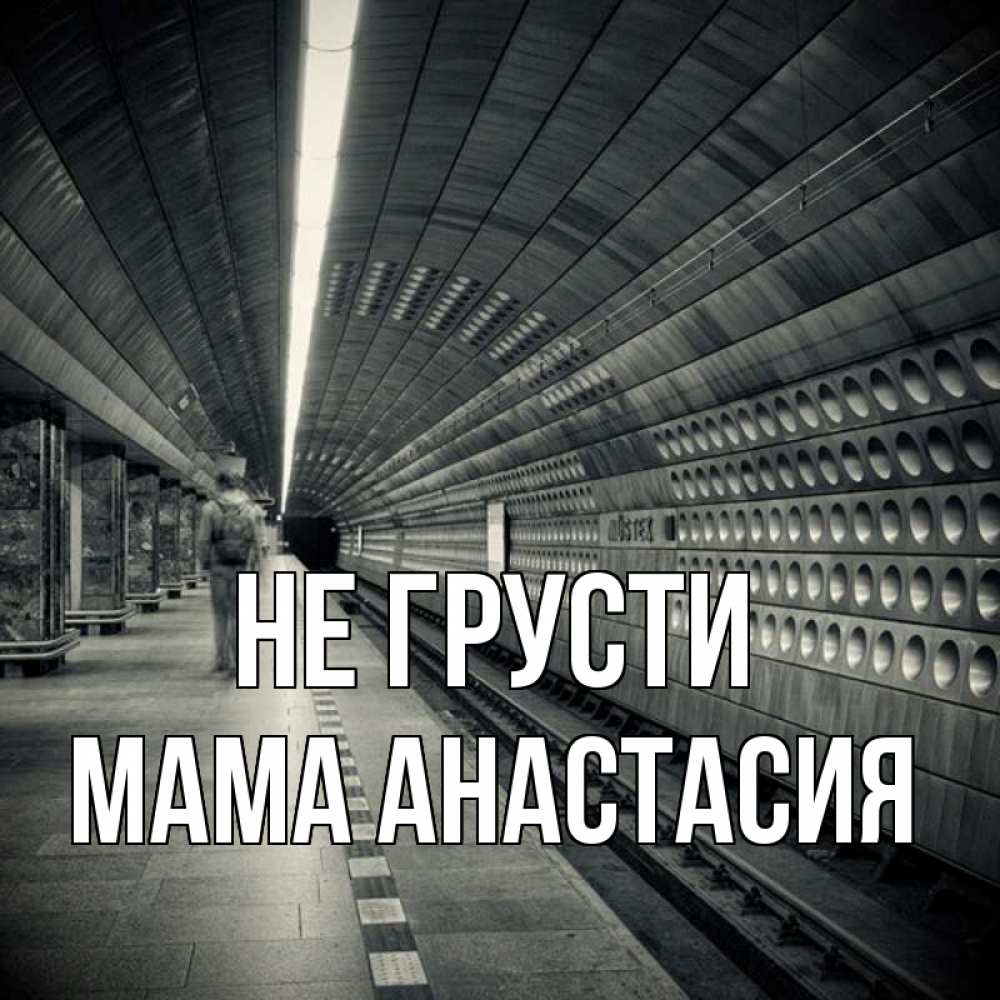 Открытка на каждый день с именем, Мама-Анастасия Не грусти пустая станция метро Прикольная открытка с пожеланием онлайн скачать бесплатно 
