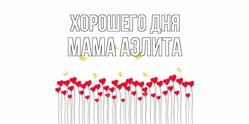 Открытка на каждый день с именем, Мама-Аэлита Хорошего дня открытка отличного дня с сердечками Прикольная открытка с пожеланием онлайн скачать бесплатно 