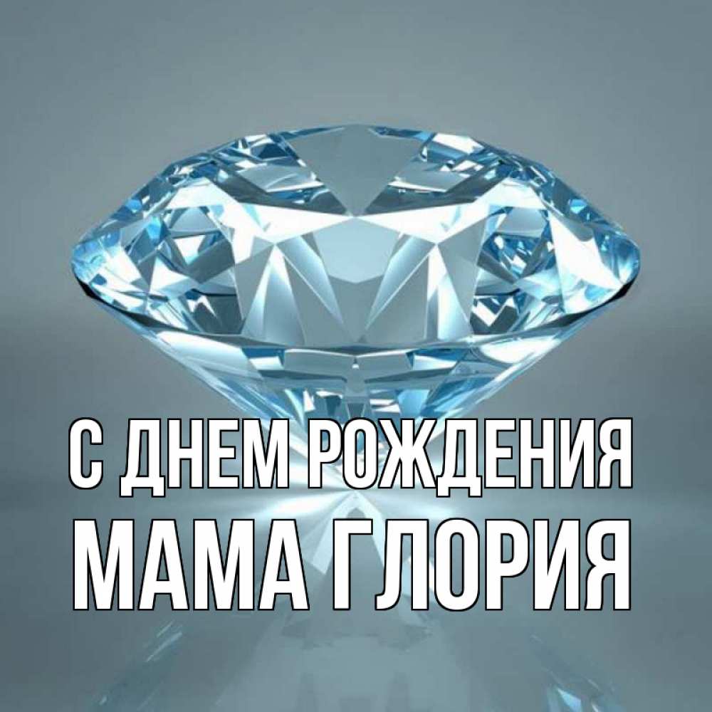 Открытка на каждый день с именем, Мама-Глория С днем рождения с бриллиантом голубого цвета Прикольная открытка с пожеланием онлайн скачать бесплатно 
