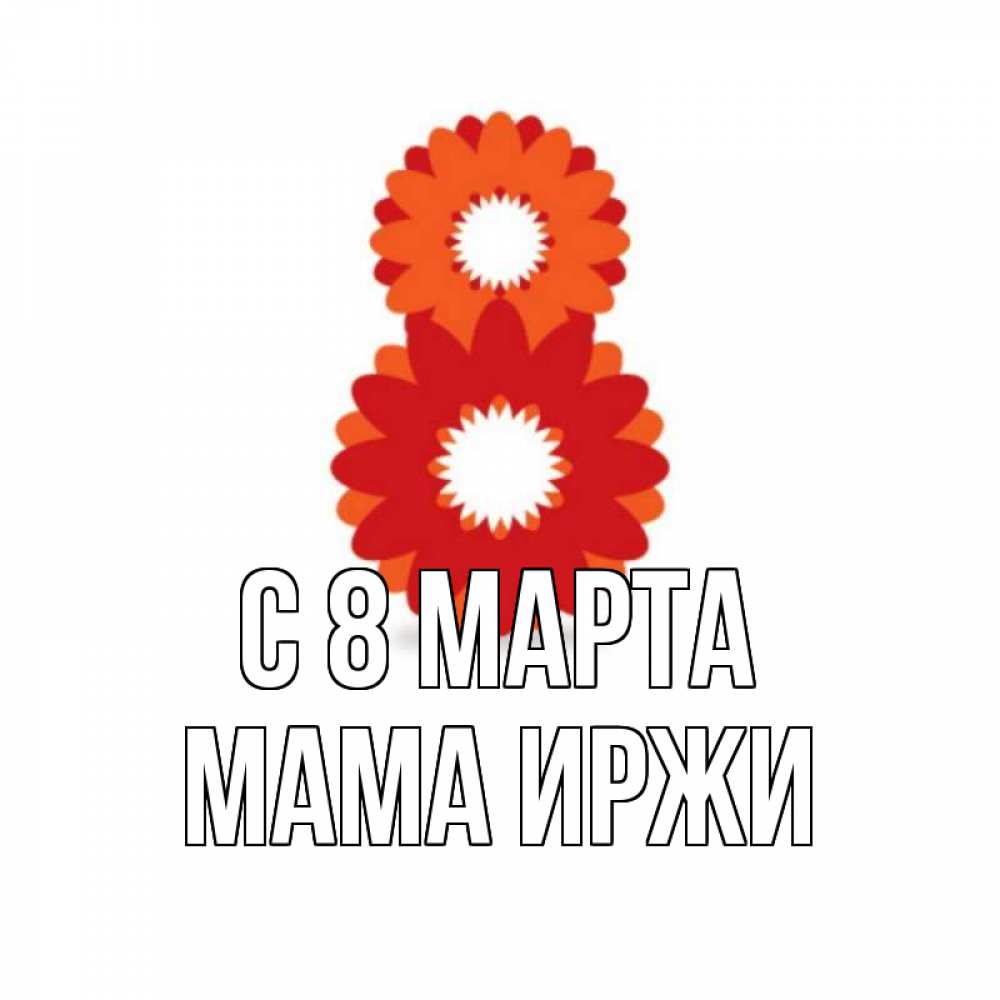 Открытка на каждый день с именем, Мама-Иржи С 8 МАРТА восьмерка из лепестков Прикольная открытка с пожеланием онлайн скачать бесплатно 
