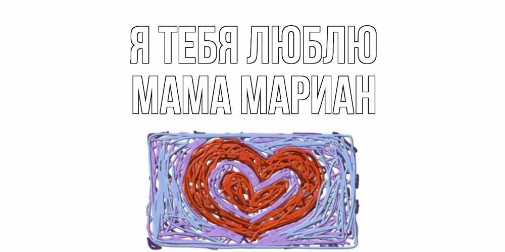Открытка на каждый день с именем, Мама-Мариан Я тебя люблю сердце Прикольная открытка с пожеланием онлайн скачать бесплатно 